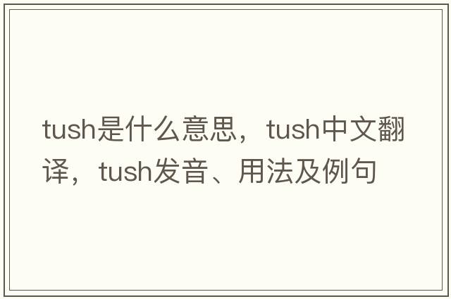 tush是什么意思，tush中文翻譯，tush發(fā)音、用法及例句