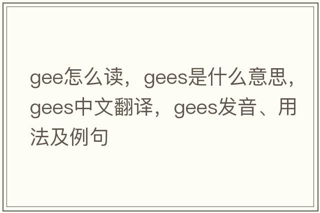 gee怎么讀，gees是什么意思，gees中文翻譯，gees發(fā)音、用法及例句