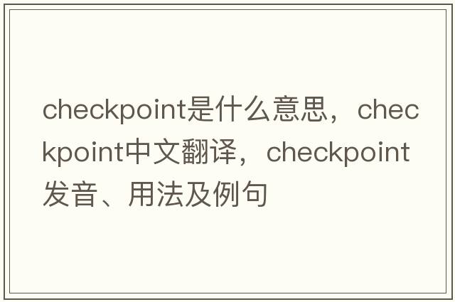 checkpoint是什么意思，checkpoint中文翻譯，checkpoint發(fā)音、用法及例句