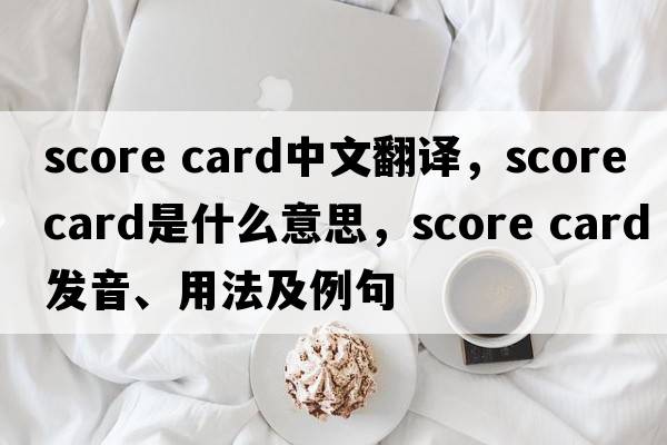 score card中文翻譯，score card是什么意思，score card發(fā)音、用法及例句
