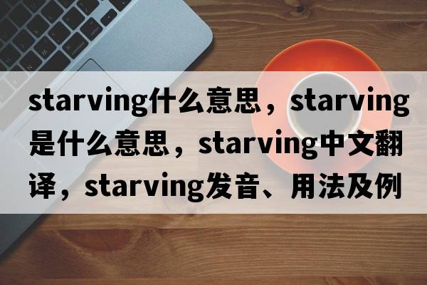 starving什么意思，starving是什么意思，starving中文翻譯，starving發(fā)音、用法及例句