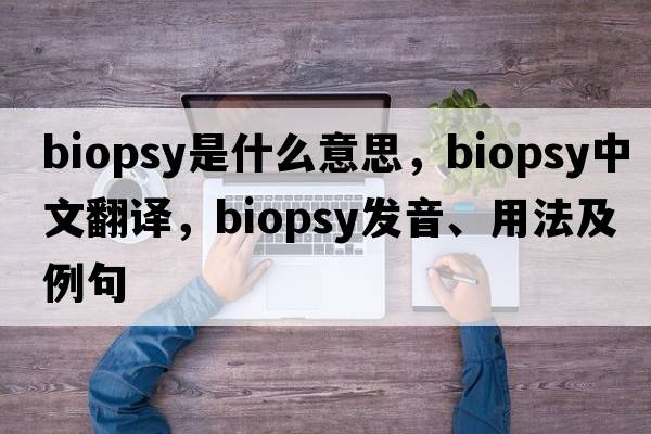 biopsy是什么意思，biopsy中文翻譯，biopsy發(fā)音、用法及例句