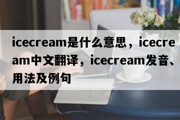 icecream是什么意思，icecream中文翻譯，icecream發(fā)音、用法及例句