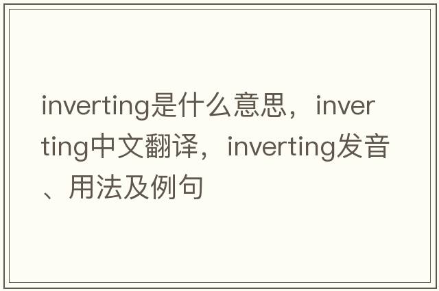 inverting是什么意思，inverting中文翻譯，inverting發(fā)音、用法及例句