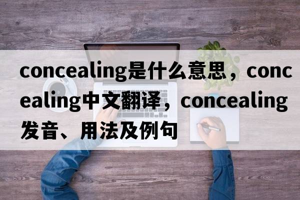 concealing是什么意思，concealing中文翻譯，concealing發(fā)音、用法及例句