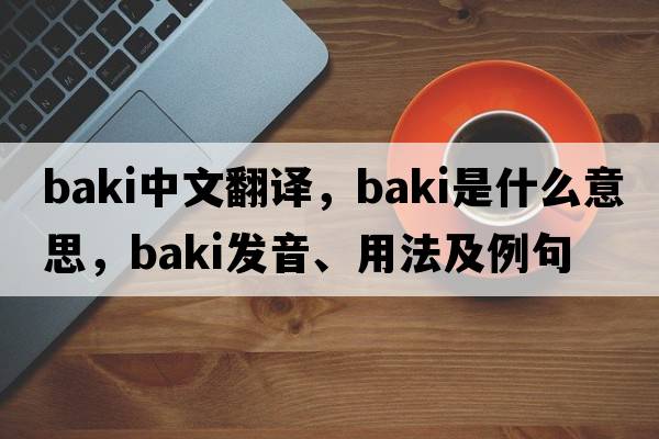Baki中文翻譯，Baki是什么意思，Baki發(fā)音、用法及例句