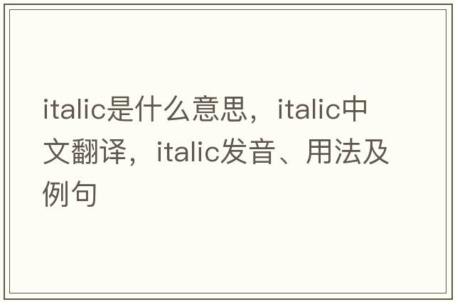 italic是什么意思，italic中文翻譯，italic發(fā)音、用法及例句