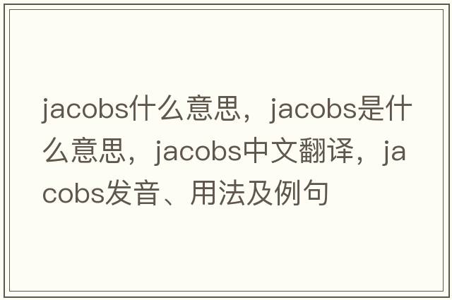 jacobs什么意思，jacobs是什么意思，jacobs中文翻譯，jacobs發(fā)音、用法及例句