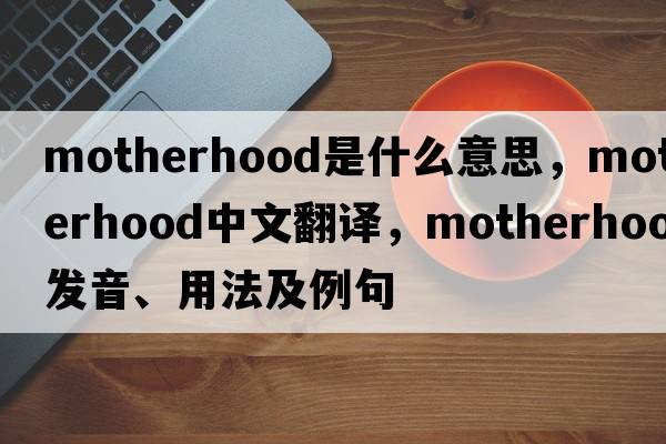 motherhood是什么意思，motherhood中文翻譯，motherhood發(fā)音、用法及例句