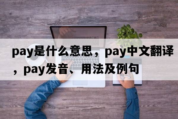 pay是什么意思，pay中文翻譯，pay發(fā)音、用法及例句