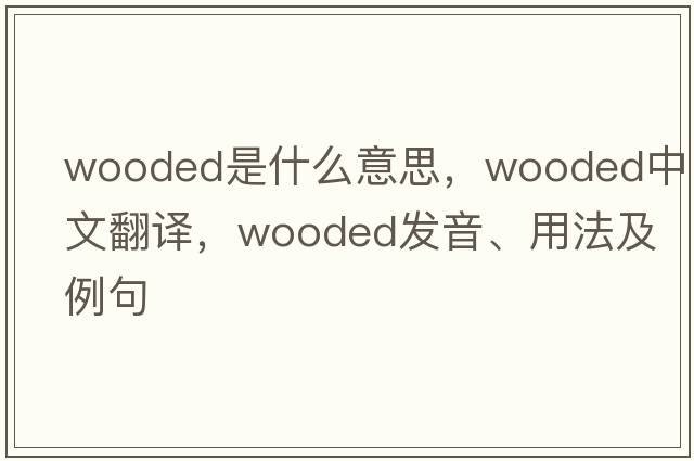 wooded是什么意思，wooded中文翻譯，wooded發(fā)音、用法及例句