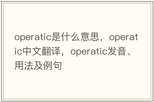 operatic是什么意思，operatic中文翻譯，operatic發(fā)音、用法及例句