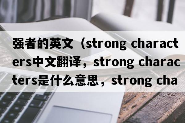 強者的英文（strong characters中文翻譯，strong characters是什么意思，strong characters發(fā)音、用法及例句）