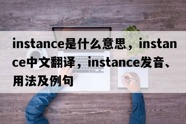instance是什么意思，instance中文翻譯，instance發(fā)音、用法及例句