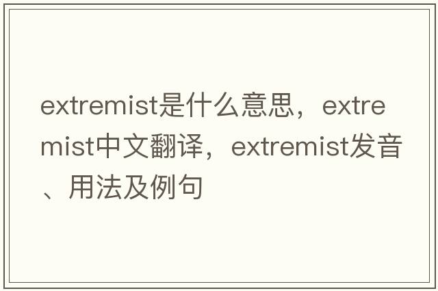 extremist是什么意思，extremist中文翻譯，extremist發(fā)音、用法及例句