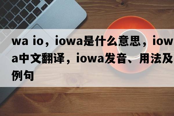wa io，Iowa是什么意思，Iowa中文翻譯，Iowa發(fā)音、用法及例句