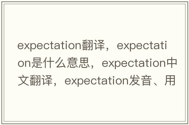 expectation翻譯，expectation是什么意思，expectation中文翻譯，expectation發(fā)音、用法及例句