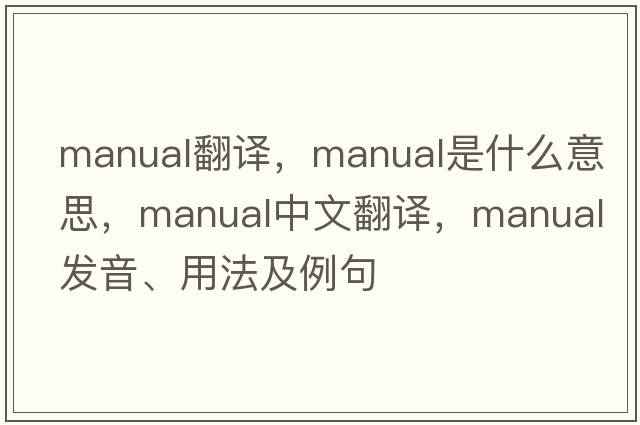 Manual翻譯，manual是什么意思，manual中文翻譯，manual發(fā)音、用法及例句
