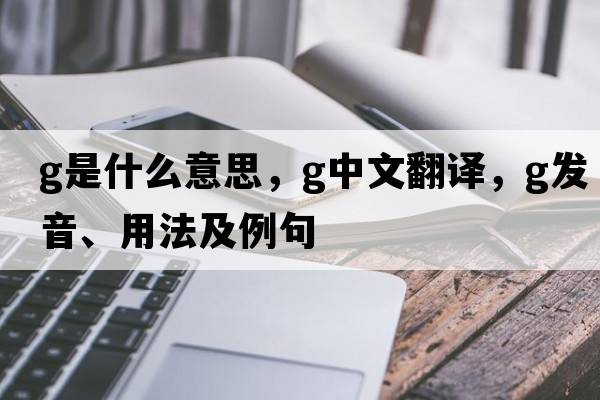 G是什么意思，G中文翻譯，G發(fā)音、用法及例句