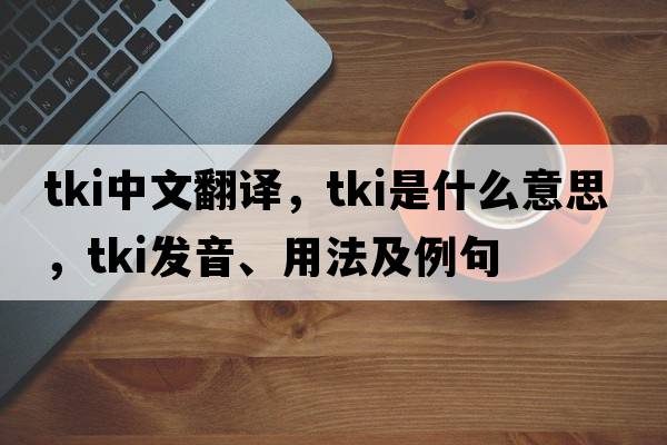 TKI中文翻譯，TKI是什么意思，TKI發(fā)音、用法及例句