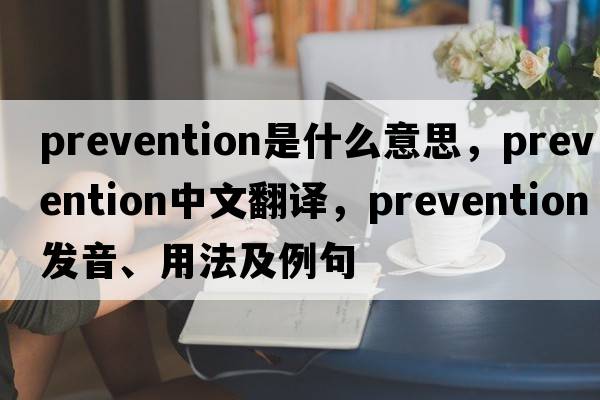 prevention是什么意思，prevention中文翻譯，prevention發(fā)音、用法及例句