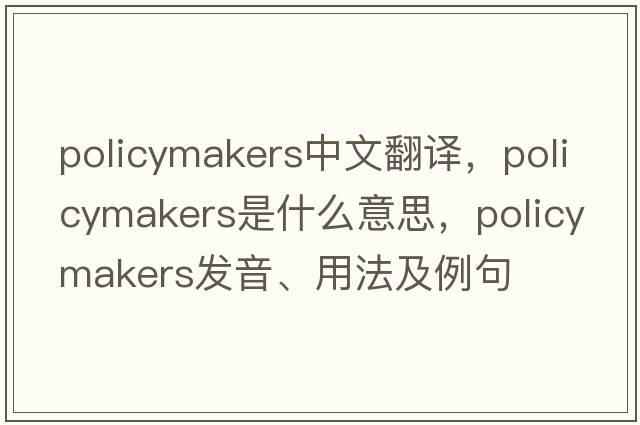policymakers中文翻譯，policymakers是什么意思，policymakers發(fā)音、用法及例句