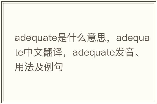 adequate是什么意思，adequate中文翻譯，adequate發(fā)音、用法及例句
