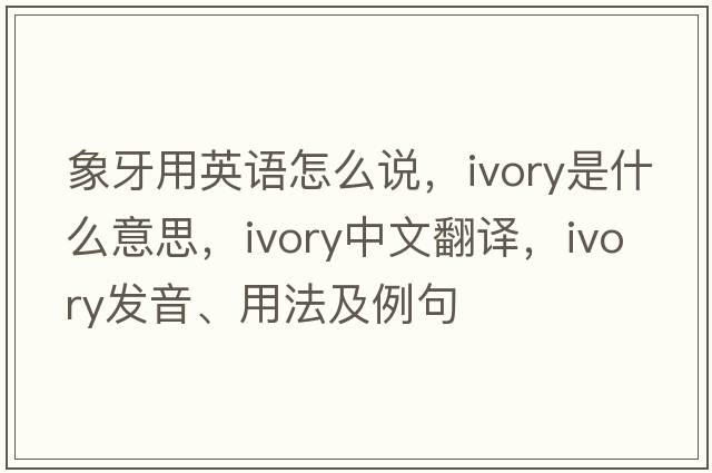 象牙用英語(yǔ)怎么說(shuō)，ivory是什么意思，ivory中文翻譯，ivory發(fā)音、用法及例句