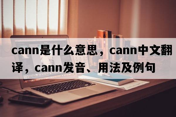 Cann是什么意思，Cann中文翻譯，Cann發(fā)音、用法及例句