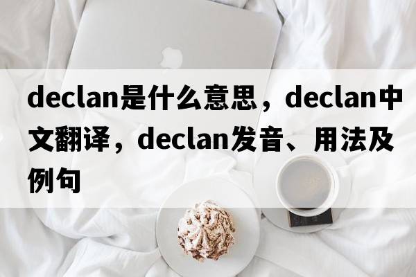 declan是什么意思，declan中文翻譯，declan發(fā)音、用法及例句