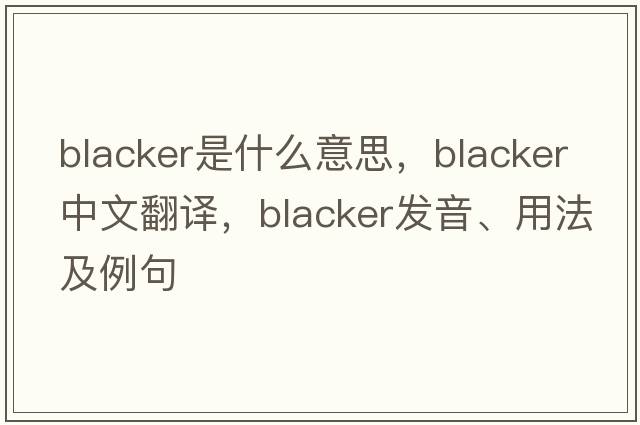 blacker是什么意思，blacker中文翻譯，blacker發(fā)音、用法及例句