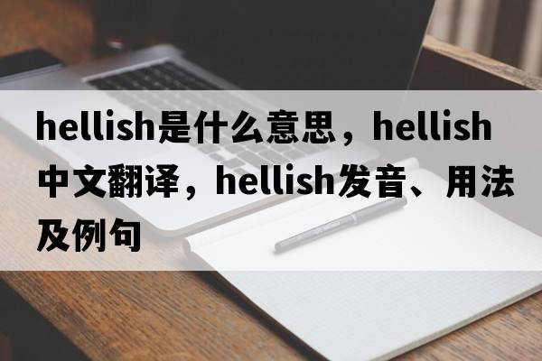 hellish是什么意思，hellish中文翻譯，hellish發(fā)音、用法及例句