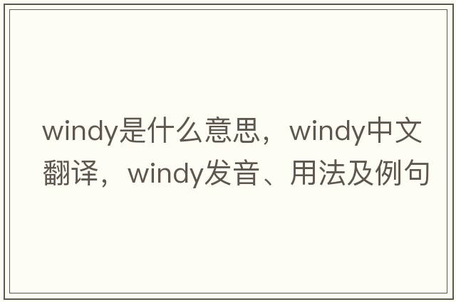 windy是什么意思，windy中文翻譯，windy發(fā)音、用法及例句