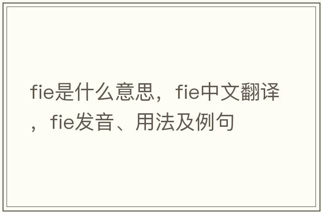 fie是什么意思，fie中文翻譯，fie發(fā)音、用法及例句