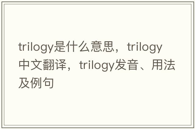 trilogy是什么意思，trilogy中文翻譯，trilogy發(fā)音、用法及例句