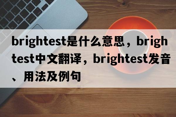 brightest是什么意思，brightest中文翻譯，brightest發(fā)音、用法及例句