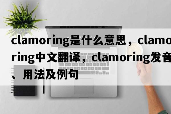 clamoring是什么意思，clamoring中文翻譯，clamoring發(fā)音、用法及例句
