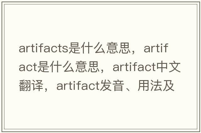 artifacts是什么意思，artifact是什么意思，artifact中文翻譯，artifact發(fā)音、用法及例句