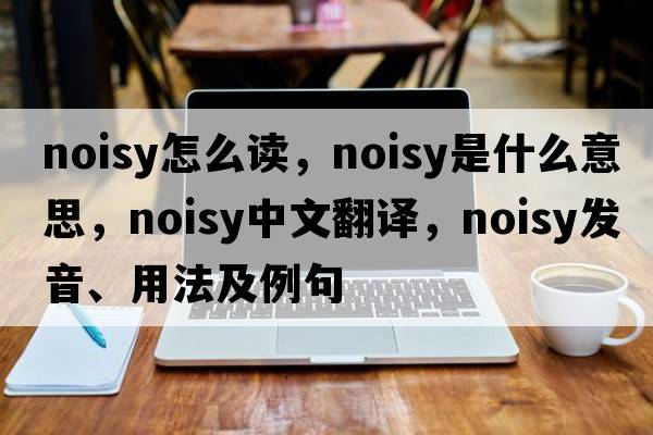 noisy怎么讀，noisy是什么意思，noisy中文翻譯，noisy發(fā)音、用法及例句