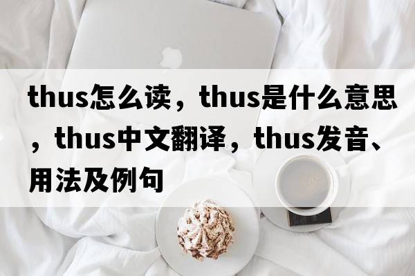 thus怎么讀，thus是什么意思，thus中文翻譯，thus發(fā)音、用法及例句
