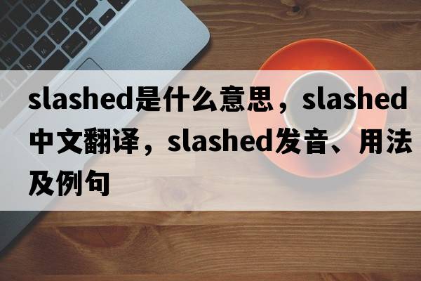 slashed是什么意思，slashed中文翻譯，slashed發(fā)音、用法及例句