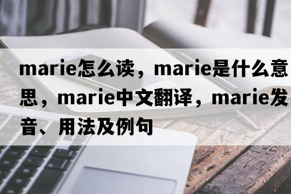 marie怎么讀，marie是什么意思，marie中文翻譯，marie發(fā)音、用法及例句