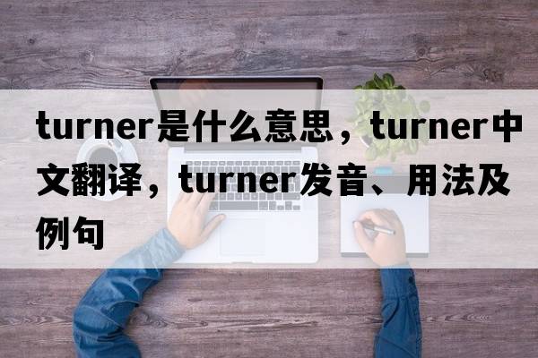 turner是什么意思，turner中文翻譯，turner發(fā)音、用法及例句