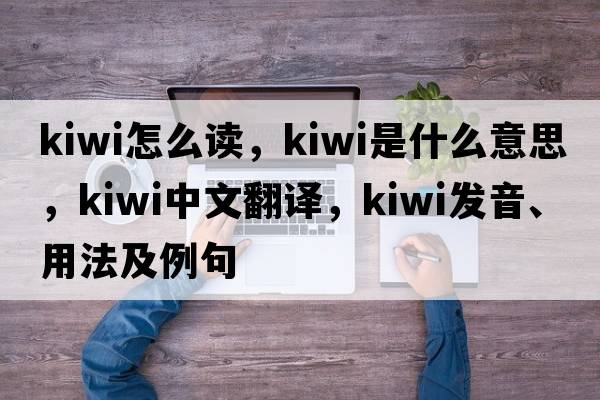 kiwi怎么讀，kiwi是什么意思，kiwi中文翻譯，kiwi發(fā)音、用法及例句