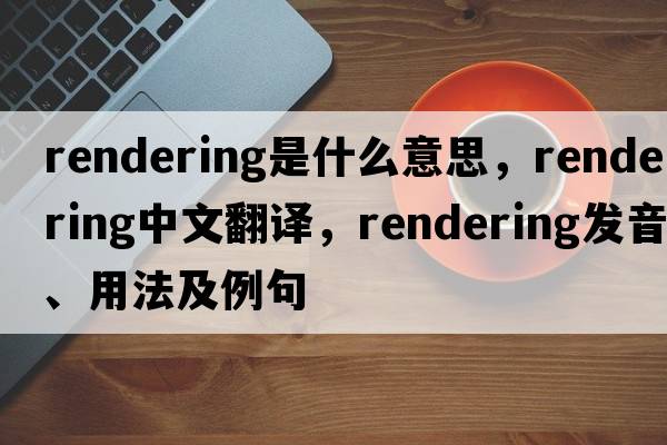rendering是什么意思，rendering中文翻譯，rendering發(fā)音、用法及例句