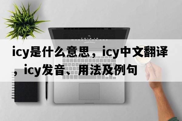 icy是什么意思，icy中文翻譯，icy發(fā)音、用法及例句