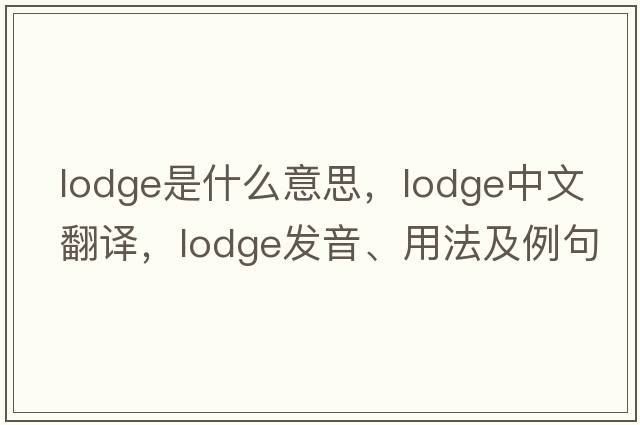 lodge是什么意思，lodge中文翻譯，lodge發(fā)音、用法及例句