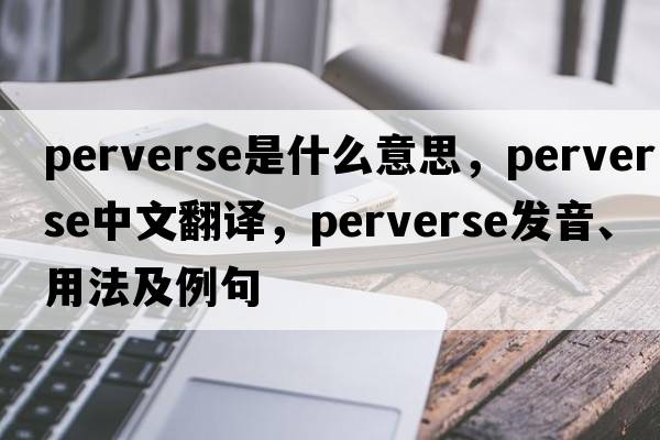 perverse是什么意思，perverse中文翻譯，perverse發(fā)音、用法及例句
