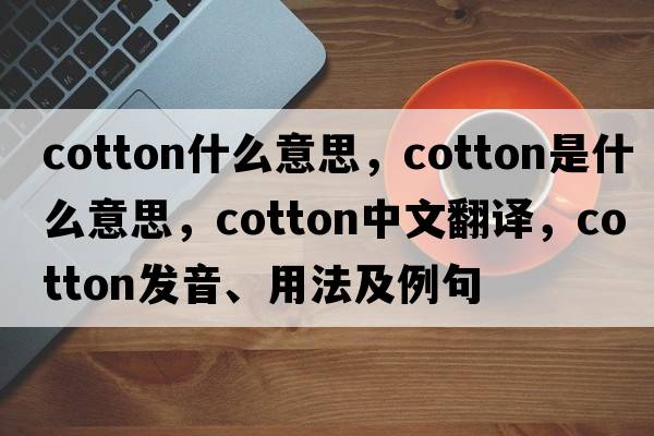 cotton什么意思，cotton是什么意思，cotton中文翻譯，cotton發(fā)音、用法及例句