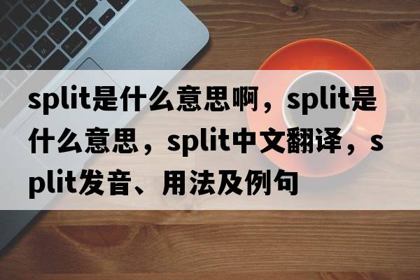 split是什么意思啊，split是什么意思，split中文翻譯，split發(fā)音、用法及例句
